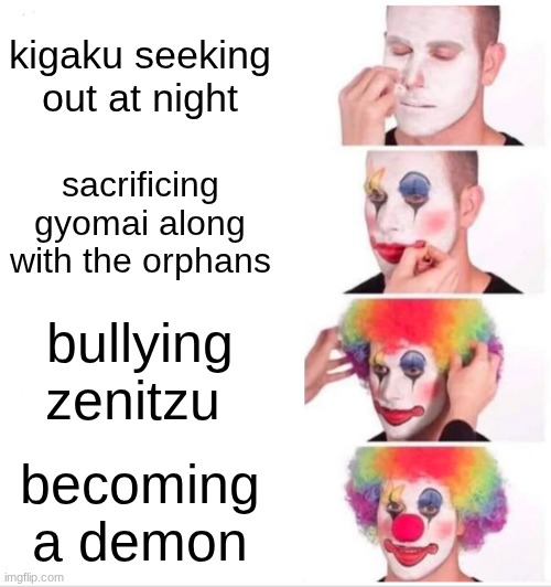 kigaku is trach | kigaku seeking out at night; sacrificing gyomai along with the orphans; bullying zenitzu; becoming a demon | image tagged in memes,clown applying makeup,demon slayer | made w/ Imgflip meme maker