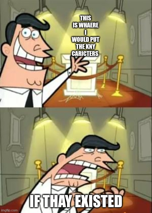 why are thay not real??? | this is whaere I would put the kny caricters; IF THAY EXISTED | image tagged in memes,this is where i'd put my trophy if i had one,demon slayer | made w/ Imgflip meme maker