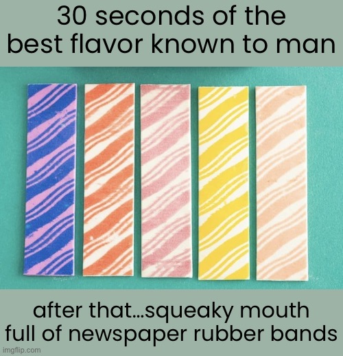 Fruit Stripe Gum | 30 seconds of the
best flavor known to man; after that…squeaky mouth
full of newspaper rubber bands | image tagged in 80s,gen x,fruit stripe gum | made w/ Imgflip meme maker