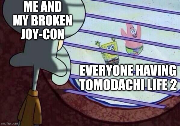sigh_sound_effect.mp3 | me and my broken joy-con; everyone having tomodachi life 2 | image tagged in squidward window,tomodachi life,sigh | made w/ Imgflip meme maker