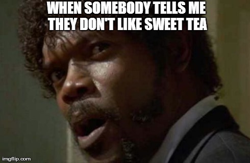 Samuel Jackson Glance | WHEN SOMEBODY TELLS ME THEY DON'T LIKE SWEET TEA | image tagged in memes,samuel jackson glance | made w/ Imgflip meme maker