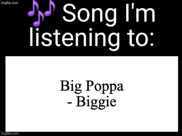 Use this if u wanna post the song ur currently listening to | Big Poppa - Biggie | image tagged in use this if u wanna post the song ur currently listening to | made w/ Imgflip meme maker