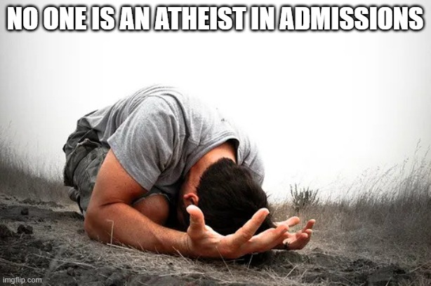 Admissions | No one is an Atheist in Admissions | image tagged in no one is an atheist in admissions | made w/ Imgflip meme maker