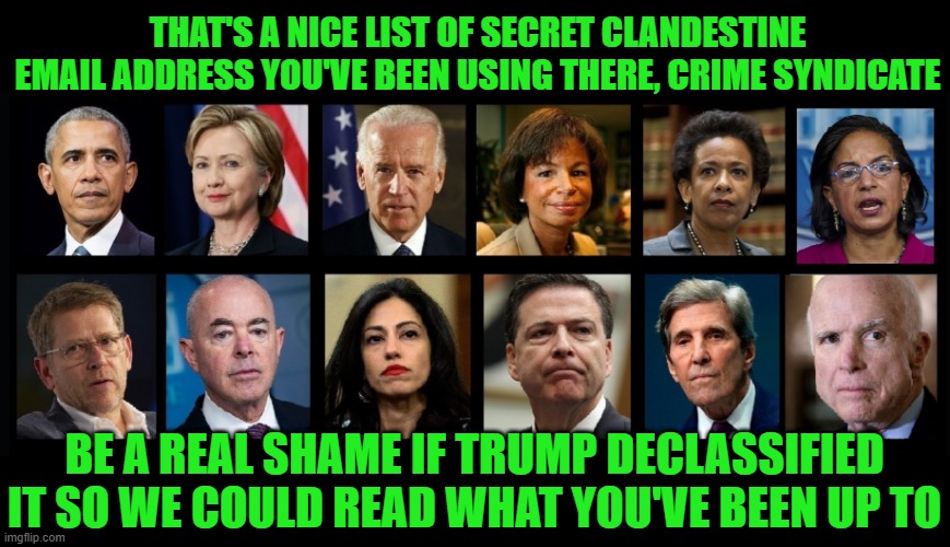 They Thought No One Would Ever be Able to Trace it Back to Them | That's a nice list of secret clandestine email address you've been using there, crime syndicate; Be a real shame if Trump declassified it so we could read what you've been up to | image tagged in crime syndicate,obama,hillary,comey,biden | made w/ Imgflip meme maker