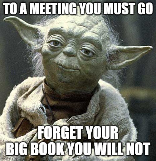 The Force Yoda | to a meeting you must go; forget your big book you will not | image tagged in the force yoda | made w/ Imgflip meme maker