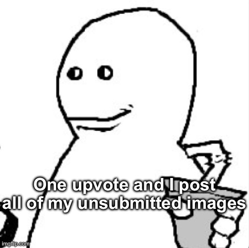 Soder | One upvote and I post all of my unsubmitted images | image tagged in soder | made w/ Imgflip meme maker