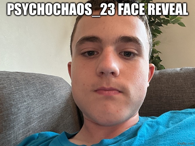 PsYChOChAOs_23 face reveal | Psychochaos_23 face reveal | image tagged in face reveal,face | made w/ Imgflip meme maker