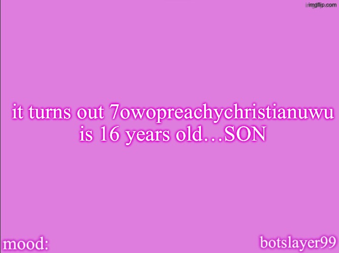 he acts like a 9 year old | it turns out 7owopreachychristianuwu is 16 years old…SON | image tagged in botslayer announcement temp v2 | made w/ Imgflip meme maker