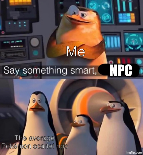 They are just saying random stuff about their day | Me; Npc; The average Pokémon scarlet npc | image tagged in say something smart kowalski,memes,pokemon | made w/ Imgflip meme maker