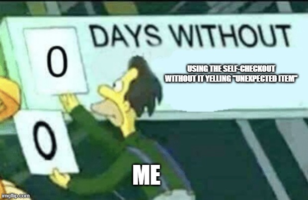 Self Checkout | USING THE SELF-CHECKOUT WITHOUT IT YELLING "UNEXPECTED ITEM"; ME | image tagged in 0 days without lenny simpsons | made w/ Imgflip meme maker