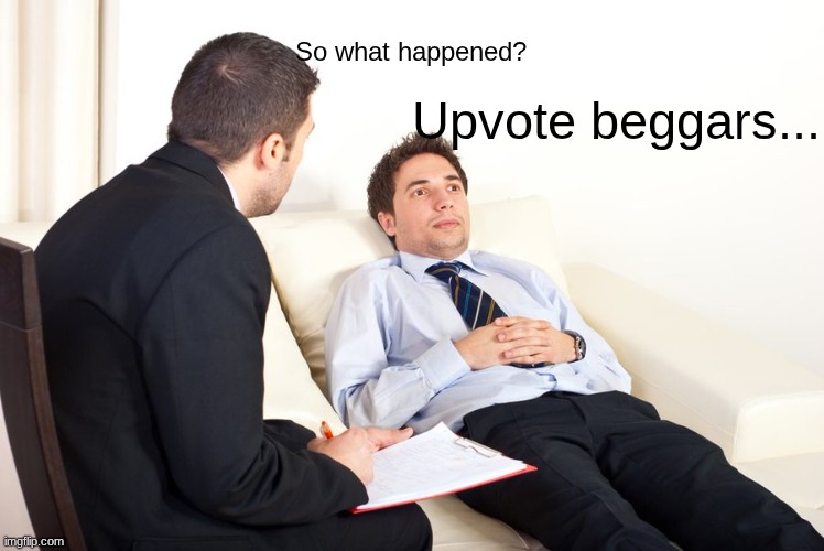 therapist couch | Upvote beggars... So what happened? | image tagged in therapist couch | made w/ Imgflip meme maker