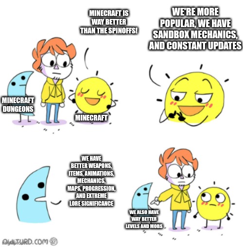 My Humble Opinion | Minecraft is way better than the spinoffs! We're more popular, we have sandbox mechanics, and constant updates; Minecraft Dungeons; Minecraft; We have better weapons, items, animations, mechanics, maps, progression, and extreme lore significance; We also have way better levels and mobs | image tagged in owlturd day vs night | made w/ Imgflip meme maker