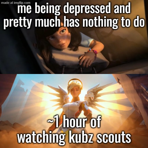 kubz scouts. | me being depressed and pretty much has nothing to do; ~1 hour of watching kubz scouts | image tagged in overwatch mercy meme,kubz scouts,oh wow are you actually reading these tags,if you read this tag you are cursed,youtube | made w/ Imgflip meme maker