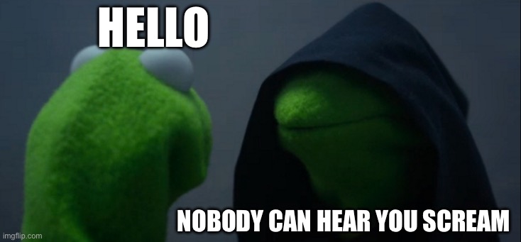 Evil Kermit Meme | Hello; Nobody can hear you scream | image tagged in memes,evil kermit | made w/ Imgflip meme maker