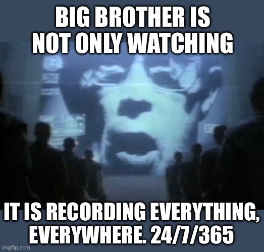Big Brother is not only watching It is recording everything,
everywhere. 24/7/365 | image tagged in big brother | made w/ Imgflip meme maker