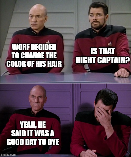Worf's Hair | Worf decided to change the color of his hair; is that right captain? Yeah, he said it was a good day to dye | image tagged in picard riker listening to a pun | made w/ Imgflip meme maker