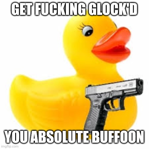 glock | Get fucking glock'd; You absolute buffoon | made w/ Imgflip meme maker