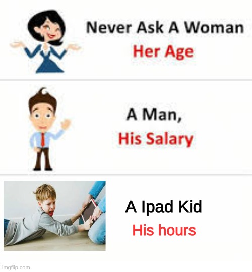 Never ask a woman her age | A Ipad Kid; His hours | image tagged in never ask a woman her age,ipad kids,kids,brainrot | made w/ Imgflip meme maker