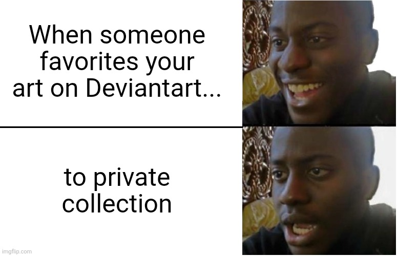 Uh... | When someone favorites your art on Deviantart... to private collection | image tagged in disappointed black guy,deviantart,shitpost,memes | made w/ Imgflip meme maker