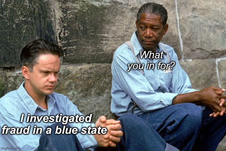 From the “no kings” retards | What you in for? I investigated fraud in a blue state | image tagged in shawshank,politics lol,memes,progressives | made w/ Imgflip meme maker