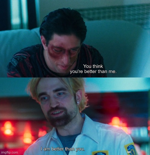 You think you're better than me? I am better than you. | image tagged in you think you're better than me i am better than you | made w/ Imgflip meme maker