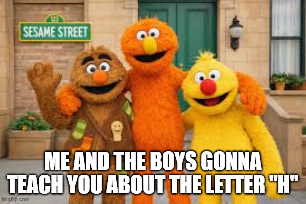 Can You Tell Me How to Get.... | Me and the boys gonna teach you about the letter "H" | image tagged in me and the boys | made w/ Imgflip meme maker