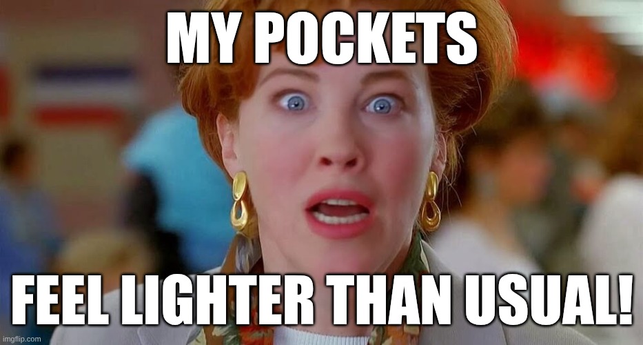 Home Alone We Forgot Kevin | My pockets; feel lighter than usual! | image tagged in home alone we forgot kevin | made w/ Imgflip meme maker
