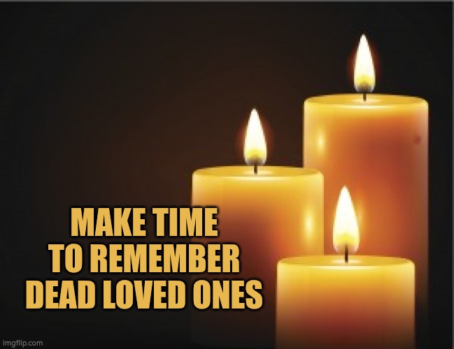 Make time to remember dead loved ones | Make time to remember dead loved ones | image tagged in memorial candle,remember,autism,death,memories | made w/ Imgflip meme maker