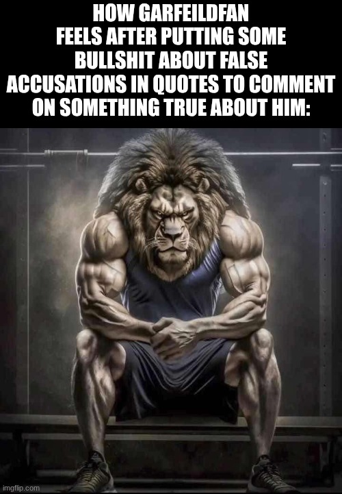 image | how garfeildfan feels after putting some bullshit about false accusations in quotes to comment on something true about him: | image tagged in how bro felt after saying that | made w/ Imgflip meme maker