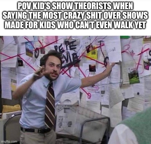 crazy man | POV kid’s show theorists when saying the most crazy shit over shows made for kids who can’t even walk yet | image tagged in crazy man | made w/ Imgflip meme maker