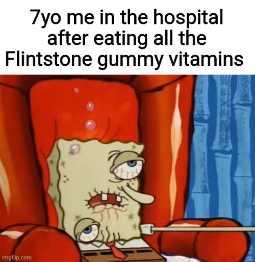 sick spongebob | 7yo me in the hospital after eating all the Flintstone gummy vitamins | image tagged in sick spongebob | made w/ Imgflip meme maker