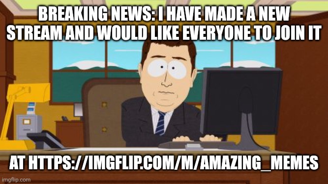 Plz join it everyone! | Breaking news: I have made a new stream and would like everyone to join it; At https://imgflip.com/m/Amazing_Memes | image tagged in memes,stream,join it,flick7 | made w/ Imgflip meme maker
