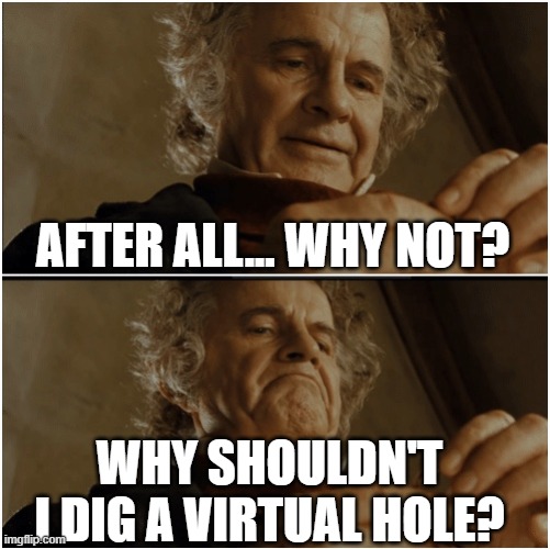 A Game About Digging A Hole | after all... why not? why shouldn't I dig a virtual hole? | image tagged in bilbo - why shouldn t i keep it | made w/ Imgflip meme maker