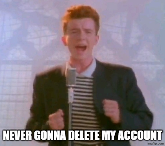 Never Gonna Delete My Account | Never gonna delete my account | image tagged in never gonna give it up | made w/ Imgflip meme maker