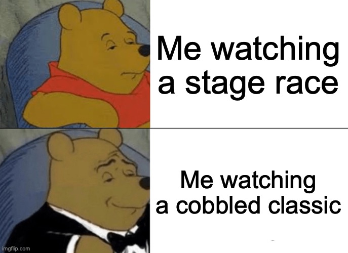 Oh Paris-Roubaix we miss you | Me watching a stage race; Me watching a cobbled classic | image tagged in memes,tuxedo winnie the pooh,cycling | made w/ Imgflip meme maker