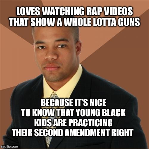 As long as they aren’t killing innocent people, I’m fine with it | Loves watching rap videos that show a whole lotta guns; Because it’s nice to know that young black kids are practicing their second amendment right | image tagged in 2nd amendment,memes | made w/ Imgflip meme maker