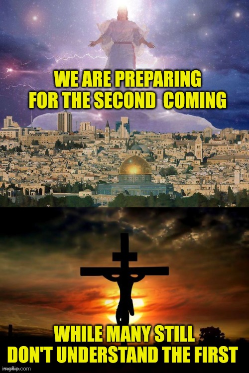We are preparing for the second  coming; While many still don't understand the first | image tagged in second coming,jesus on the cross | made w/ Imgflip meme maker