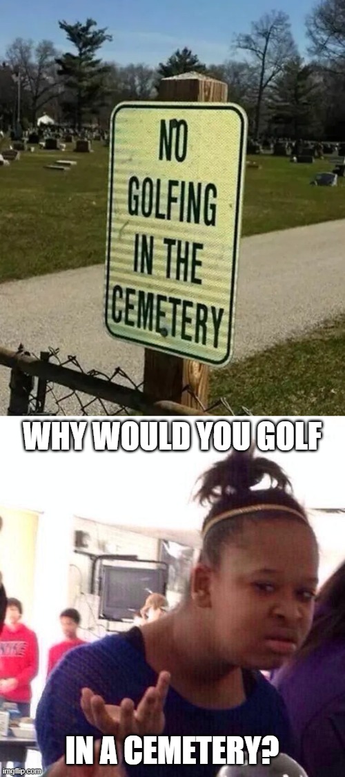Why would you golf; in a cemetery? | image tagged in memes,black girl wat | made w/ Imgflip meme maker