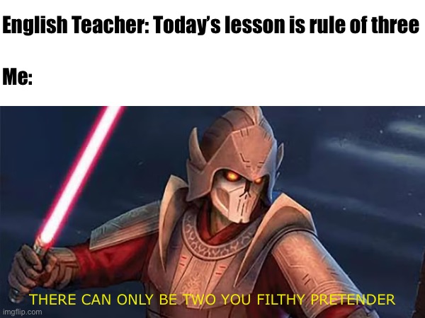 Rule of Three at School be like | English Teacher: Today’s lesson is rule of three; Me:; THERE CAN ONLY BE TWO YOU FILTHY PRETENDER | image tagged in star wars,funny,school,teacher | made w/ Imgflip meme maker