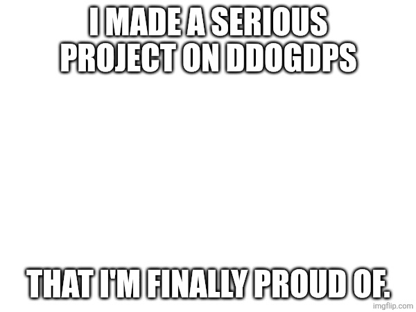 https://m.youtube.com/watch?v=VzSpziOiNYI | I made a serious project on DDOGDPS; that I'm finally proud of. | made w/ Imgflip meme maker