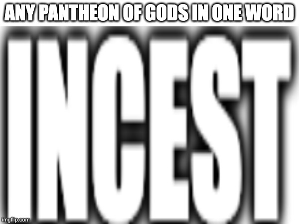 _ | any pantheon of gods in one word | image tagged in gods | made w/ Imgflip meme maker