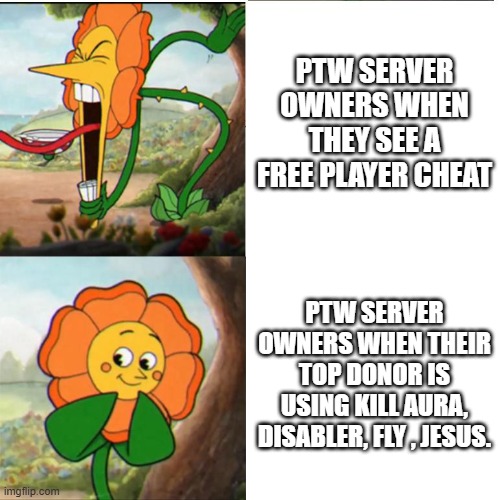 Cuphead Flower | Ptw server owners when they see a free player cheat; ptw server owners when their top donor is using kill aura, disabler, fly , jesus. | image tagged in cuphead flower | made w/ Imgflip meme maker