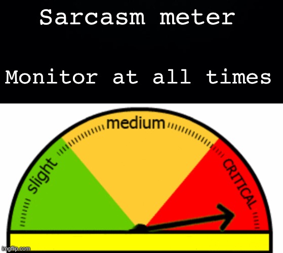 Sarcasm meter Monitor at all times | image tagged in black background,generic meter | made w/ Imgflip meme maker