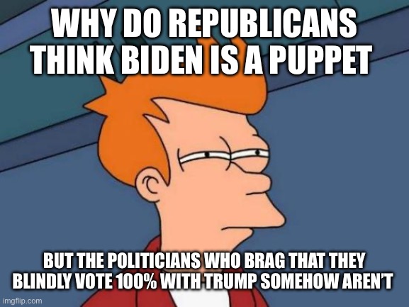 Futurama Fry Meme | Why do republicans think Biden is a puppet; But the politicians who brag that they blindly vote 100% with trump somehow aren’t | image tagged in memes,futurama fry | made w/ Imgflip meme maker