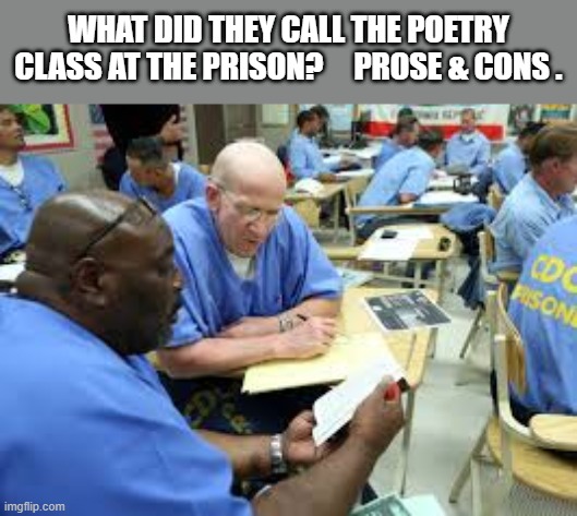 What do you call the poetry class at the prison?    --  funny  -- | What did they call the poetry class at the prison?     Prose & Cons . | image tagged in funny,humor,poetry,prison,class,play on words | made w/ Imgflip meme maker