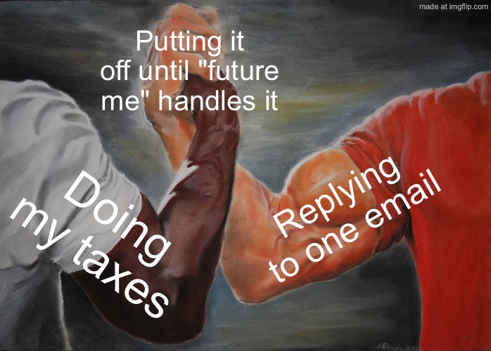Putting it off until "future me" handles it; Replying to one email; Doing my taxes | Putting it off until "future me" handles it; Replying to one email; Doing my taxes | image tagged in memes,epic handshake,taxes,taxation is theft,adulting,future | made w/ Imgflip meme maker