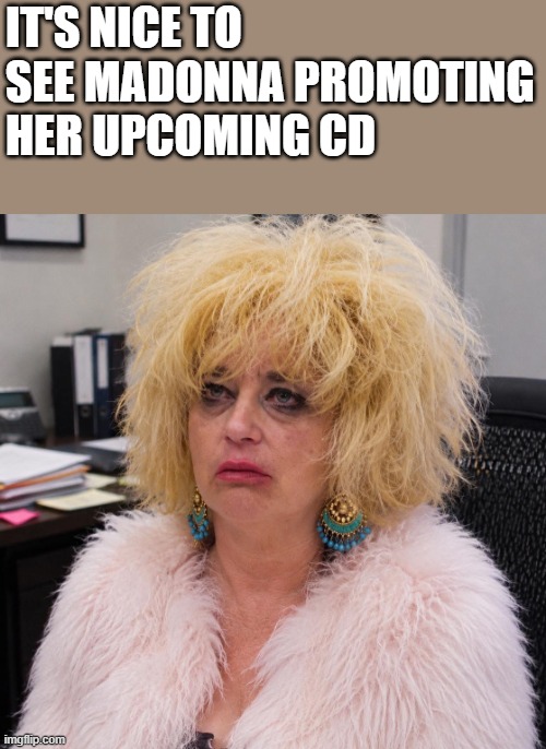 Madonna Promoting Her Upcoming CD | it's nice to see madonna promoting her upcoming cd | image tagged in madonna,promotion,cd,album,funny,memes | made w/ Imgflip meme maker