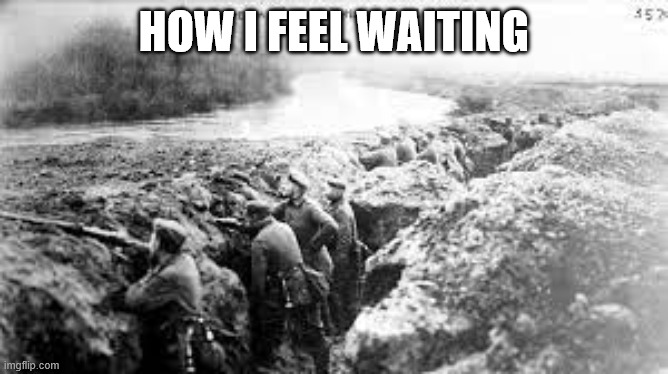 how I feel waiting | image tagged in ww1 trench | made w/ Imgflip meme maker