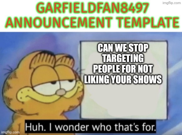 Garfieldfan8497 announcement | Can we stop targeting people for not liking your shows | image tagged in garfieldfan8497 announcement | made w/ Imgflip meme maker
