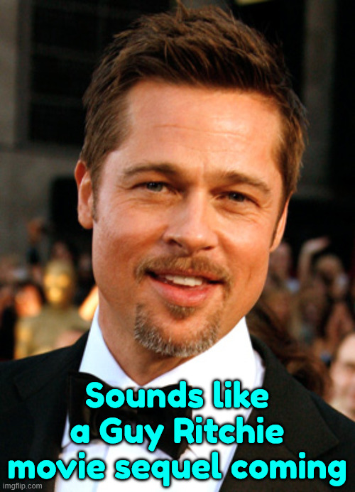 brad pitt lolool | Sounds like a Guy Ritchie movie sequel coming | image tagged in brad pitt lolool | made w/ Imgflip meme maker